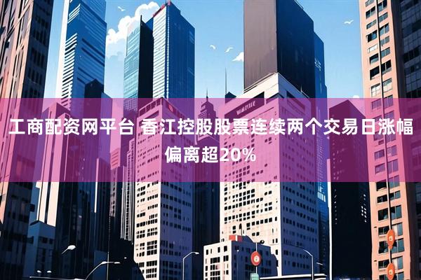 工商配资网平台 香江控股股票连续两个交易日涨幅偏离超20%
