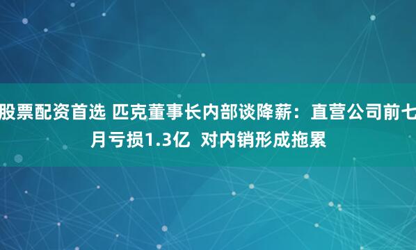 股票配资首选 匹克董事长内部谈降薪：直营公司前七月亏损1.3亿  对内销形成拖累