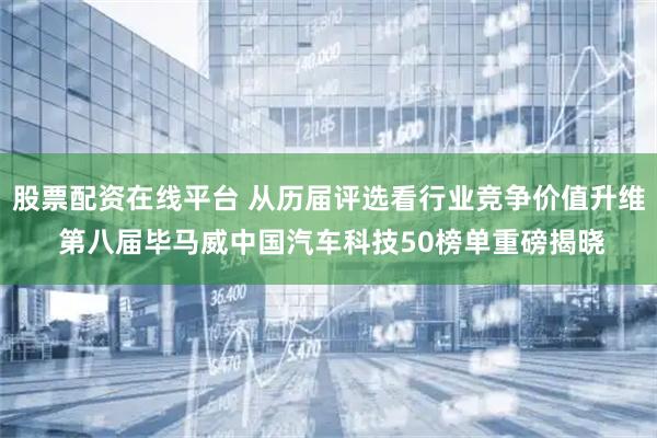 股票配资在线平台 从历届评选看行业竞争价值升维 第八届毕马威中国汽车科技50榜单重磅揭晓