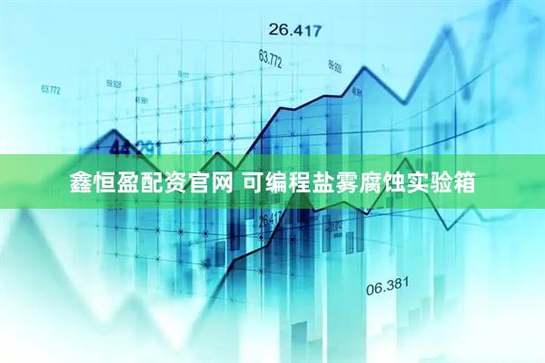 鑫恒盈配资官网 可编程盐雾腐蚀实验箱
