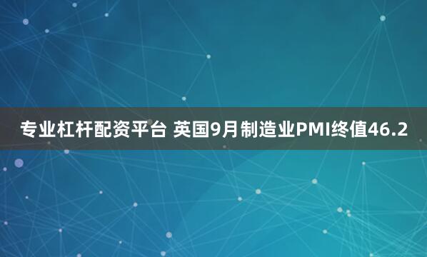 专业杠杆配资平台 英国9月制造业PMI终值46.2