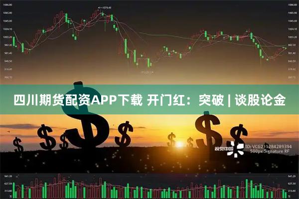 四川期货配资APP下载 开门红:突破 | 谈股论金