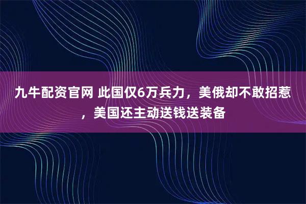 九牛配资官网 此国仅6万兵力，美俄却不敢招惹，美国还主动送钱送装备