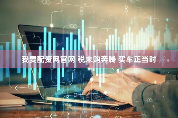 我要配资网官网 税末购奔腾 买车正当时