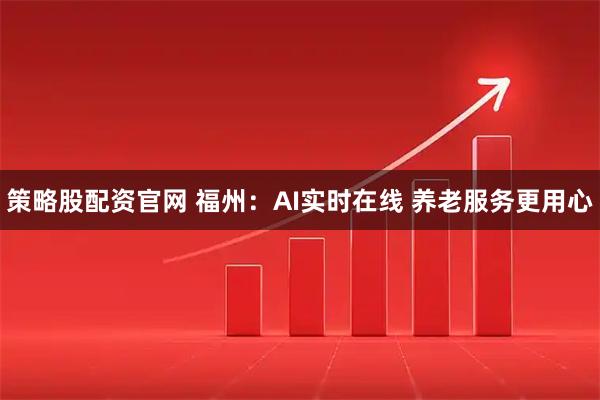 策略股配资官网 福州：AI实时在线 养老服务更用心