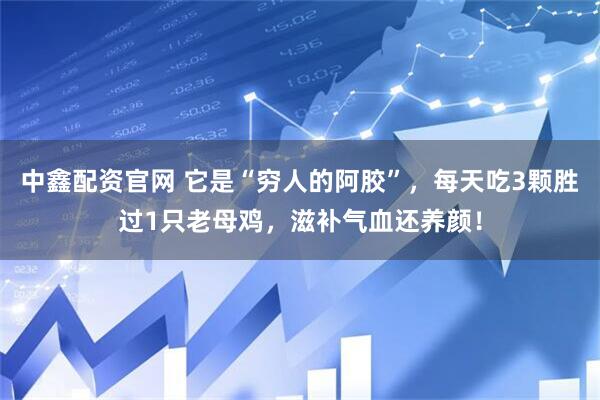 中鑫配资官网 它是“穷人的阿胶”，每天吃3颗胜过1只老母鸡，滋补气血还养颜！