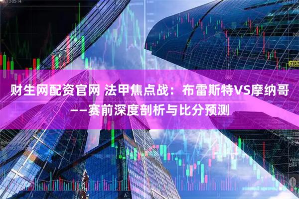 财生网配资官网 法甲焦点战：布雷斯特VS摩纳哥——赛前深度剖析与比分预测