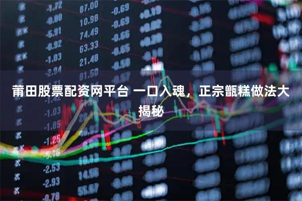 莆田股票配资网平台 一口入魂，正宗甑糕做法大揭秘