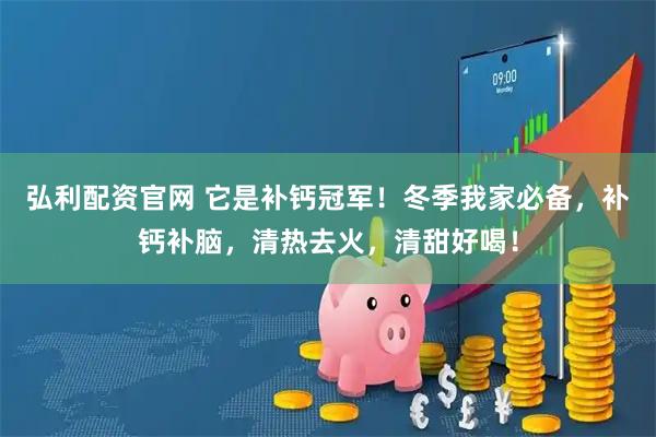 弘利配资官网 它是补钙冠军！冬季我家必备，补钙补脑，清热去火，清甜好喝！