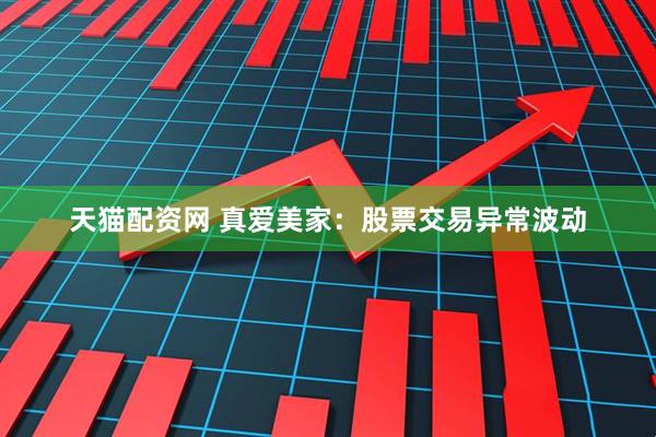 天猫配资网 真爱美家：股票交易异常波动
