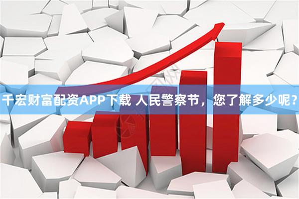 千宏财富配资APP下载 人民警察节，您了解多少呢？