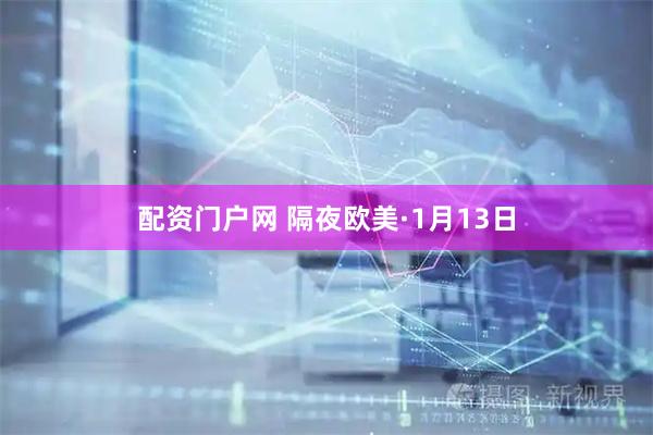 配资门户网 隔夜欧美·1月13日