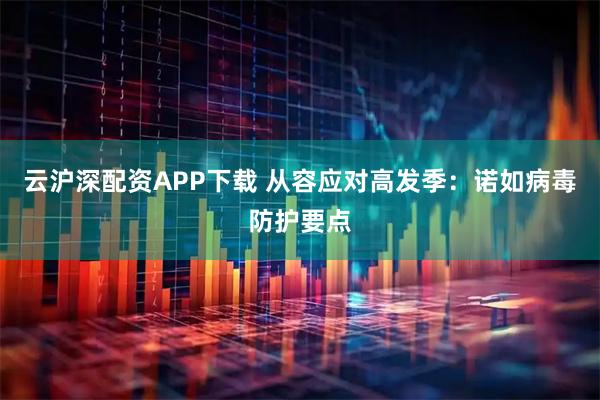 云沪深配资APP下载 从容应对高发季：诺如病毒防护要点