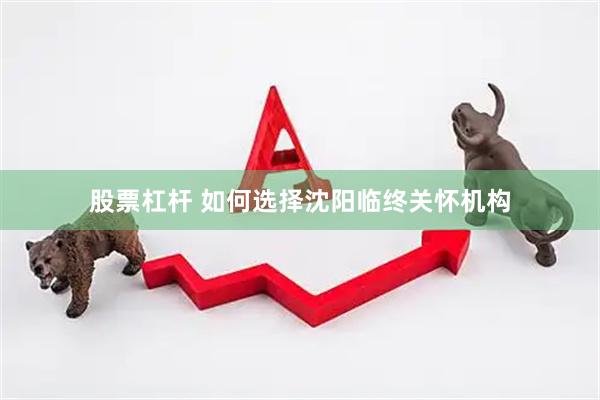 股票杠杆 如何选择沈阳临终关怀机构