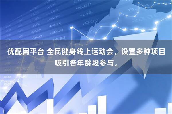 优配网平台 全民健身线上运动会，设置多种项目吸引各年龄段参与。
