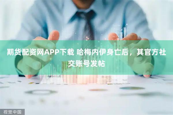 期货配资网APP下载 哈梅内伊身亡后，其官方社交账号发帖