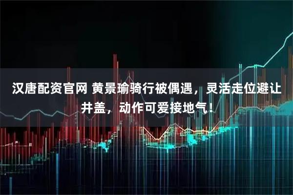 汉唐配资官网 黄景瑜骑行被偶遇,灵活走位避让井盖,动作可爱接地气!
